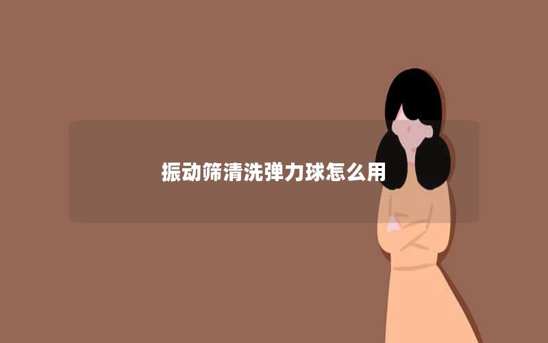振动筛清洗弹力球怎么用