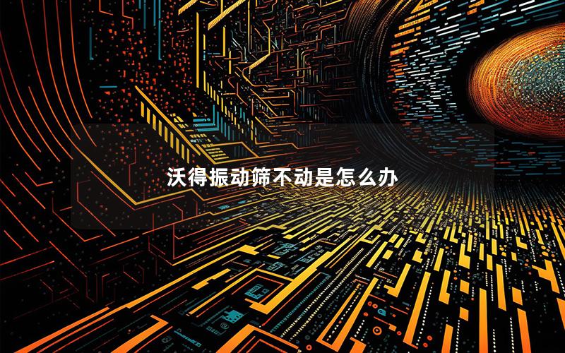 沃得振动筛不动是怎么办