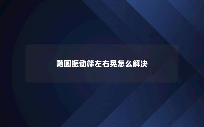 随圆振动筛左右晃怎么解决