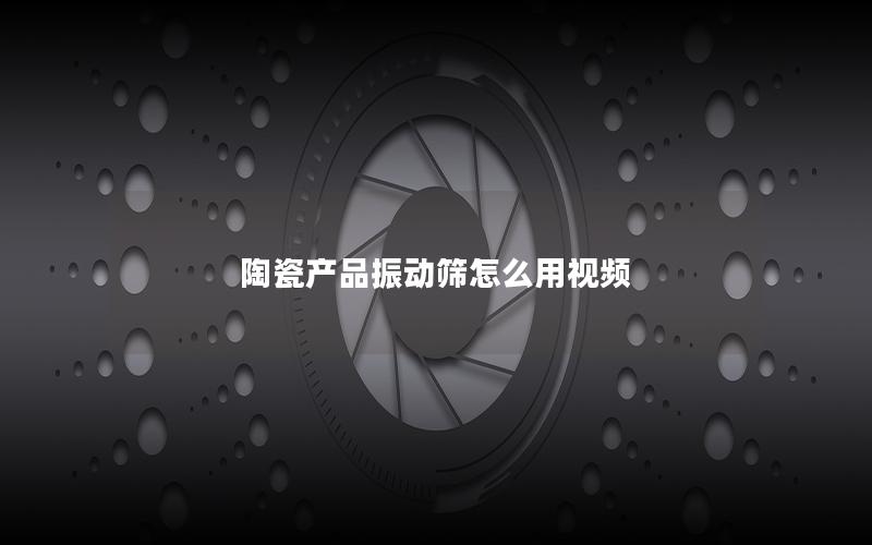 陶瓷产品振动筛怎么用视频