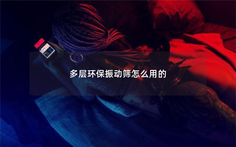 多层环保振动筛怎么用的