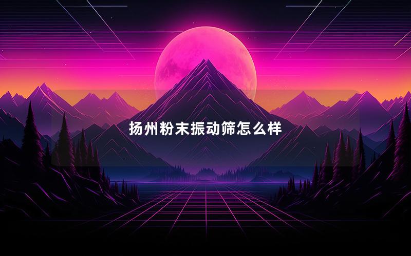 扬州粉末振动筛怎么样