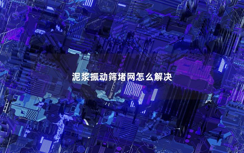 泥浆振动筛堵网怎么解决