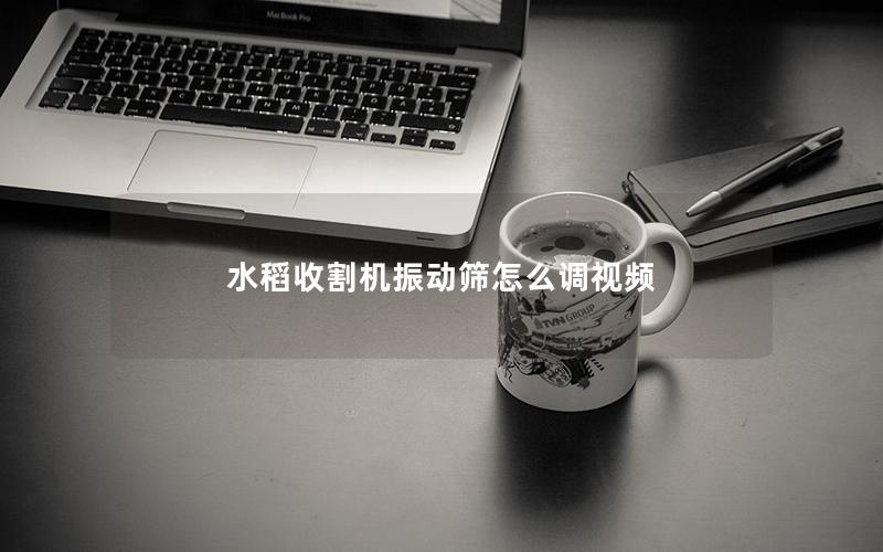 水稻收割机振动筛怎么调视频