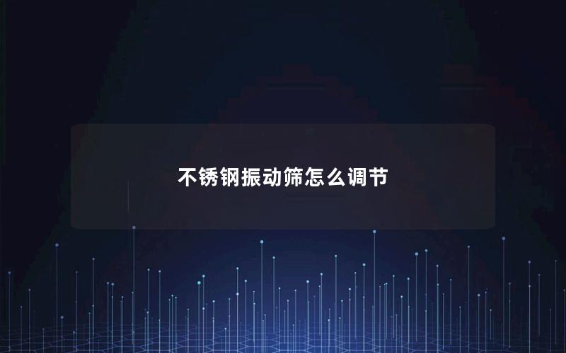 不锈钢振动筛怎么调节