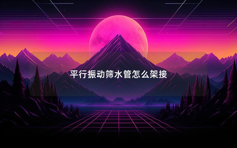 平行振动筛水管怎么架接