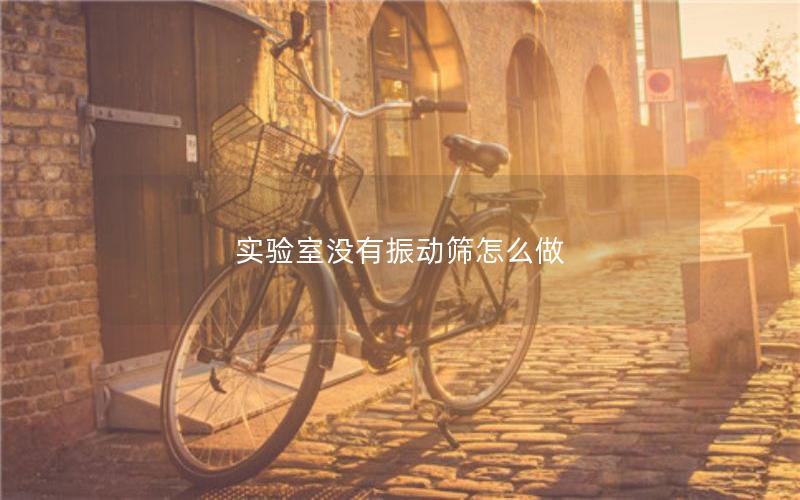 实验室没有振动筛怎么做