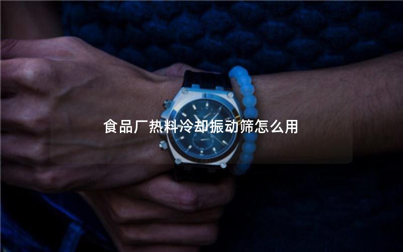 食品厂热料冷却振动筛怎么用