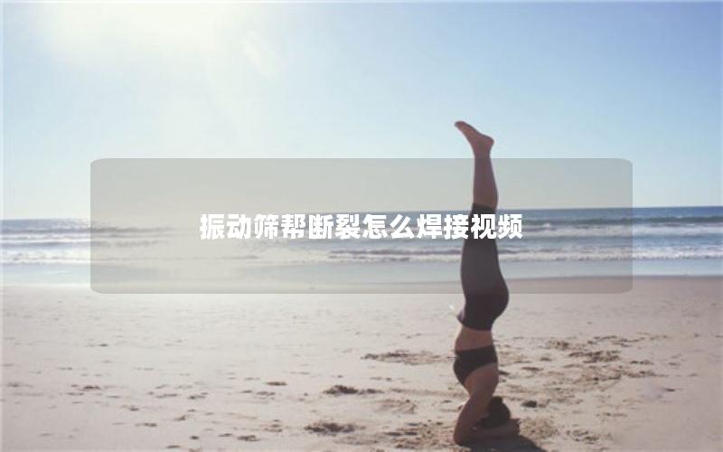 振动筛帮断裂怎么焊接视频