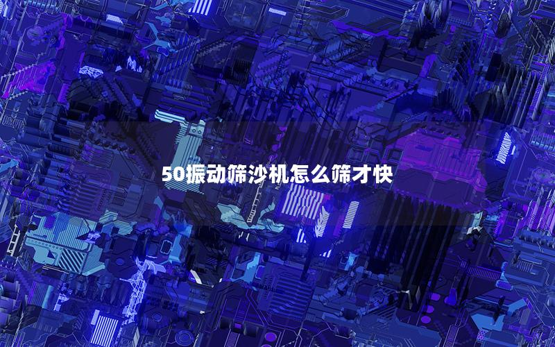 50振动筛沙机怎么筛才快 50振动筛沙机怎么筛才快