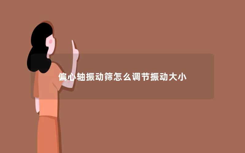 偏心轴振动筛怎么调节振动大小