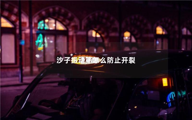 沙子振动筛怎么防止开裂