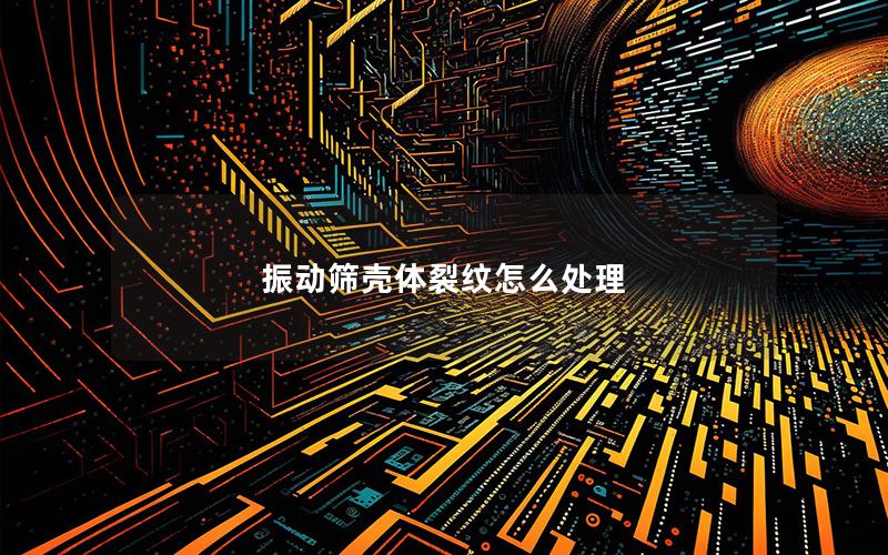 振动筛壳体裂纹怎么处理