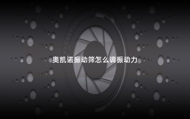 奥凯诺振动筛怎么调振动力