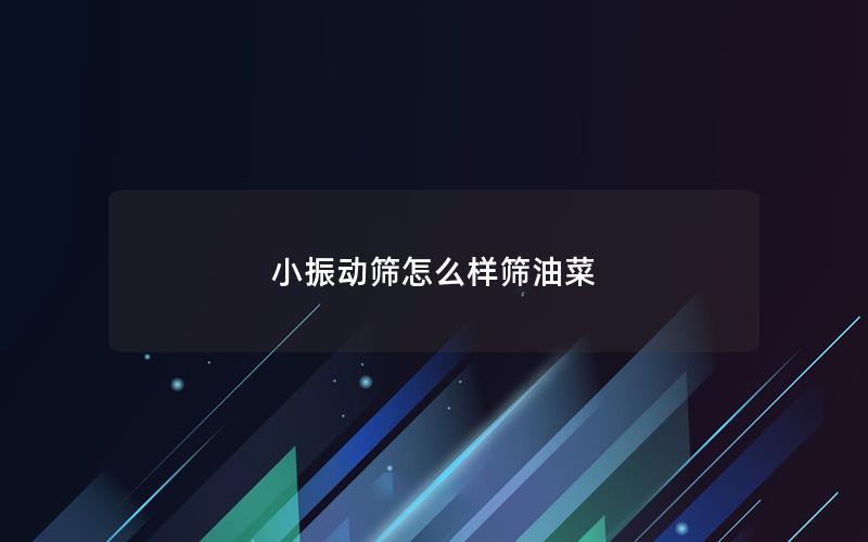 小振动筛怎么样筛油菜