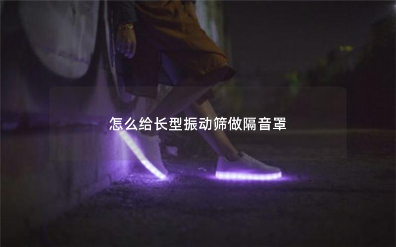 怎么给长型振动筛做隔音罩