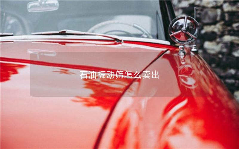 石油振动筛怎么卖出