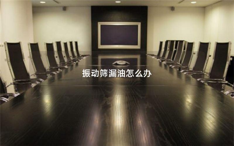 振动筛漏油怎么办