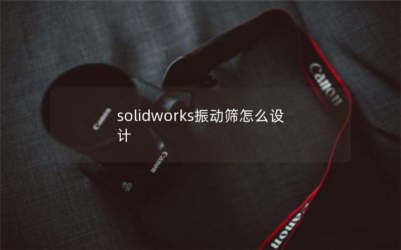 solidworks振动筛怎么设计 solidworks振动筛怎么设计