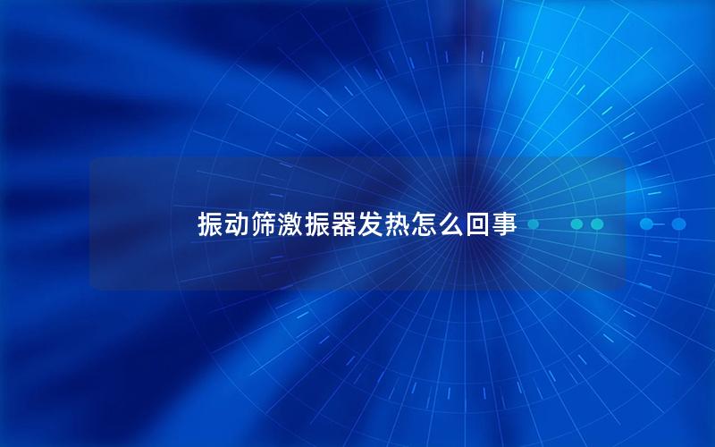 振动筛激振器发热怎么回事