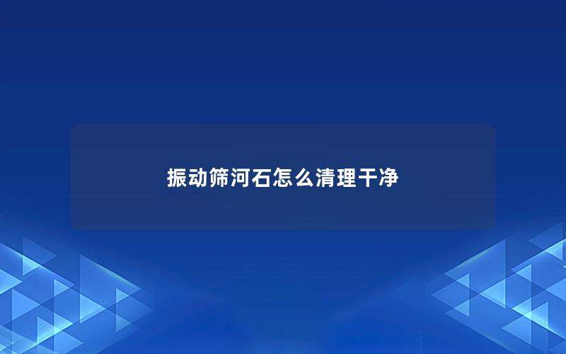 振动筛河石怎么清理干净