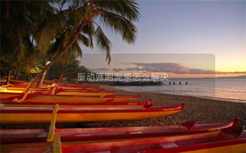 振动筛跑泥浆怎么解决