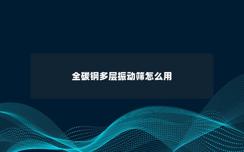 全碳钢多层振动筛怎么用