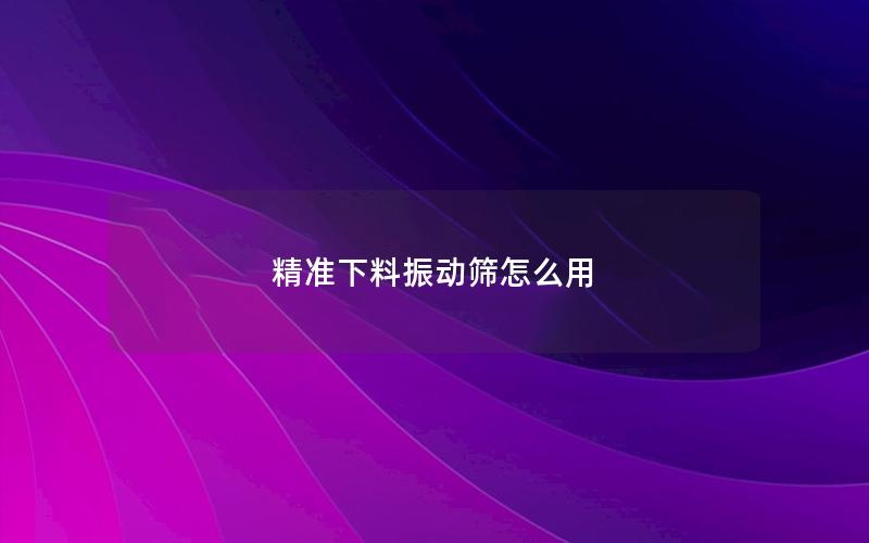 精准下料振动筛怎么用