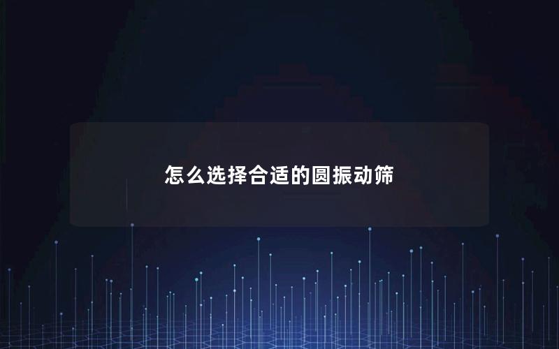 怎么选择合适的圆振动筛