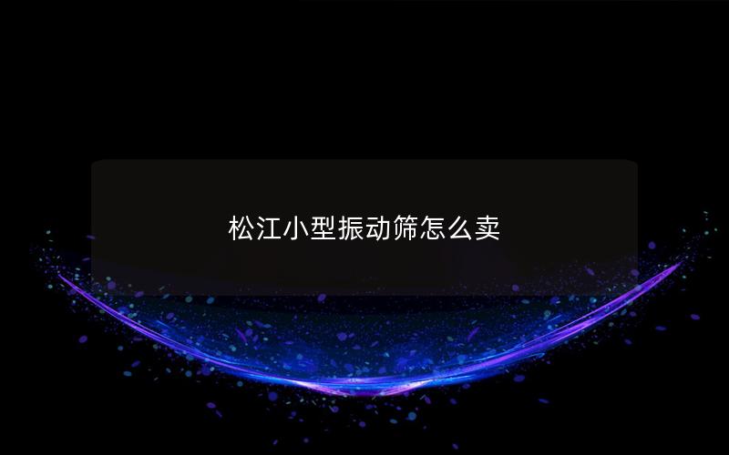 松江小型振动筛怎么卖