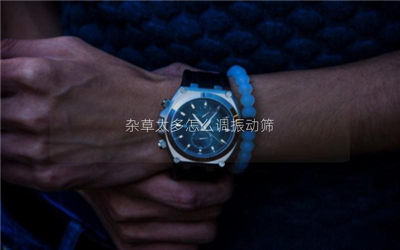 杂草太多怎么调振动筛