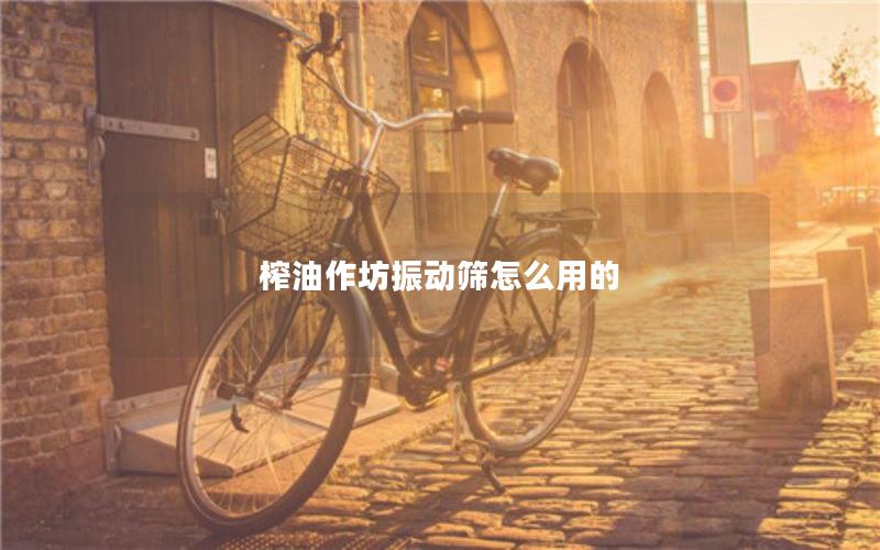 榨油作坊振动筛怎么用的