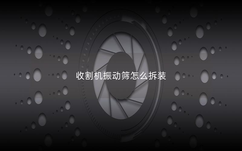 收割机振动筛怎么拆装