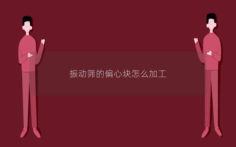 振动筛的偏心块怎么加工