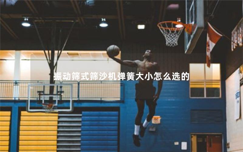 振动筛式筛沙机弹簧大小怎么选的