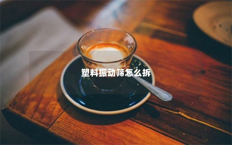 塑料振动筛怎么拆