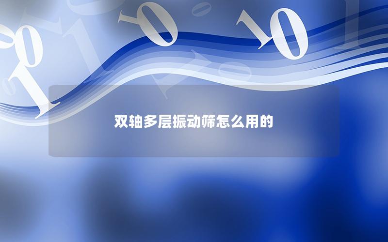 双轴多层振动筛怎么用的 双轴多层振动筛怎么用的