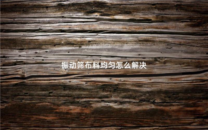 振动筛布料均匀怎么解决