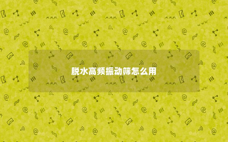 脱水高频振动筛怎么用