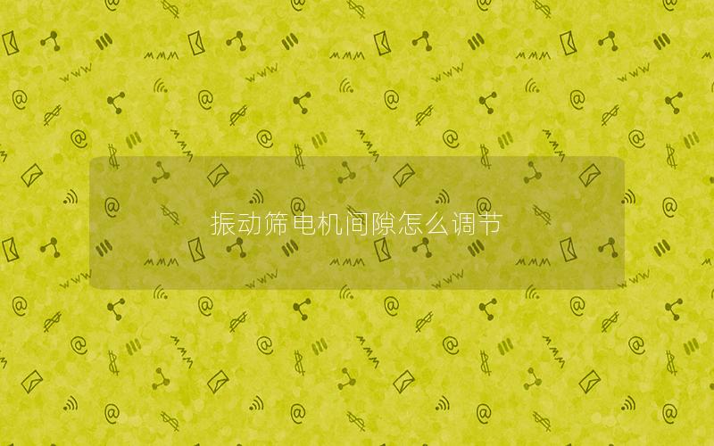 振动筛电机间隙怎么调节