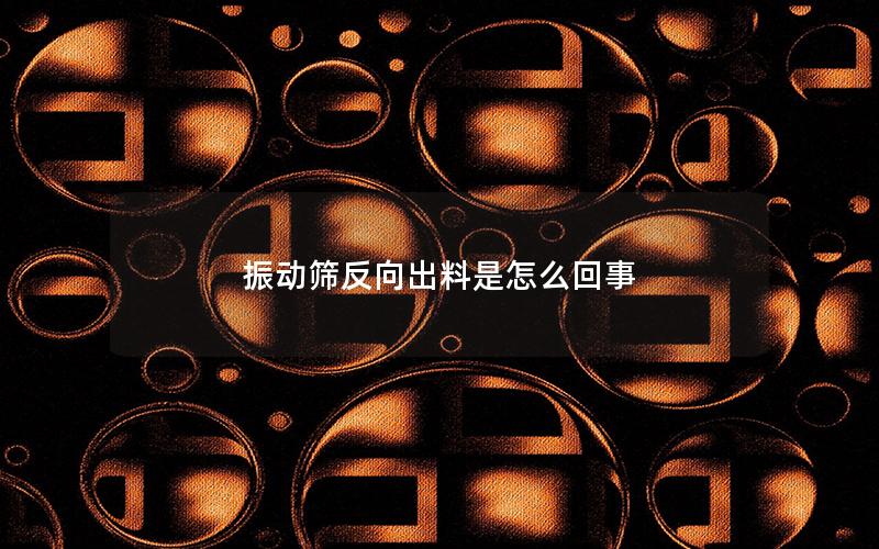 振动筛反向出料是怎么回事