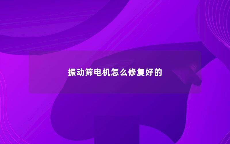 振动筛电机怎么修复好的
