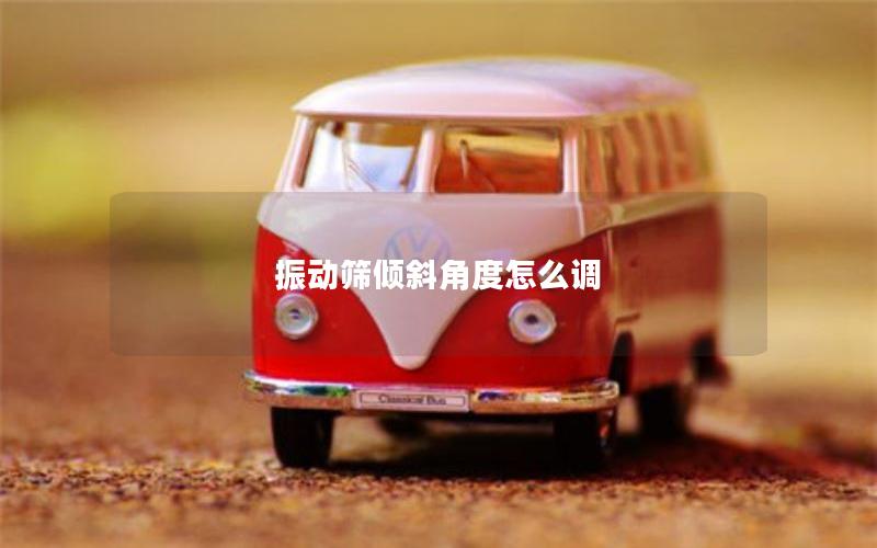 振动筛倾斜角度怎么调