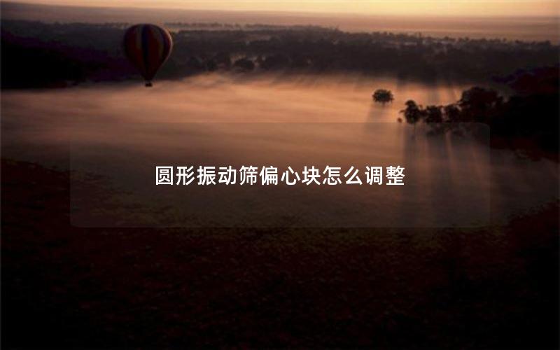 圆形振动筛偏心块怎么调整