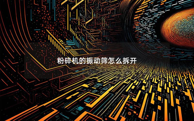 粉碎机的振动筛怎么拆开