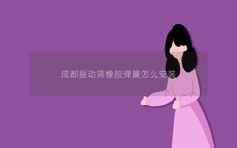 成都振动筛橡胶弹簧怎么安装