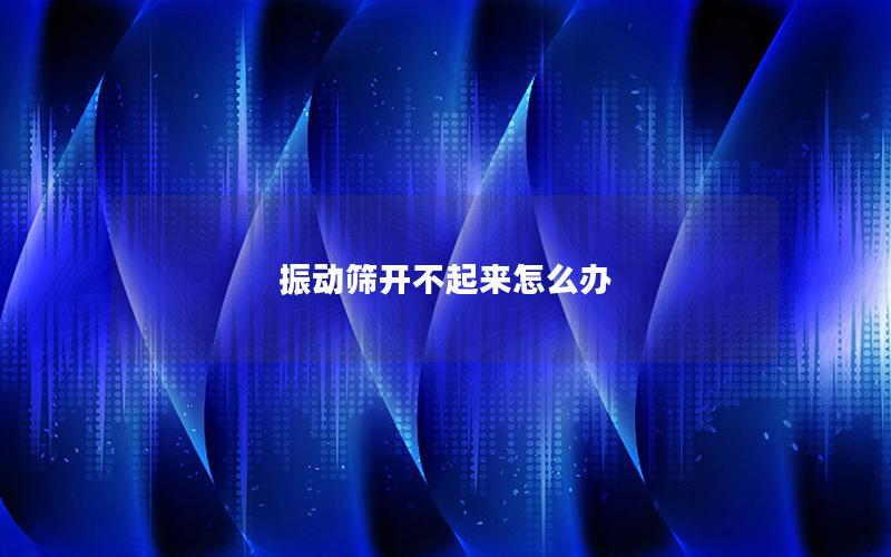 振动筛开不起来怎么办