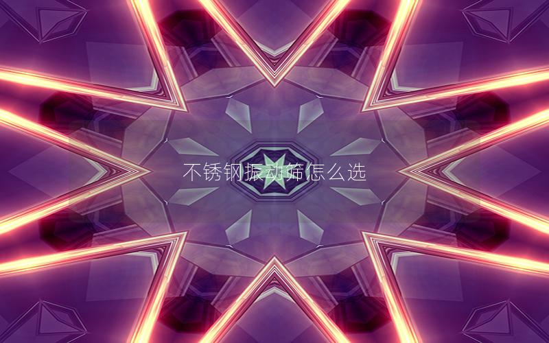 不锈钢振动筛怎么选 不锈钢振动筛怎么选