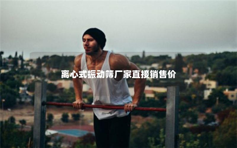 离心式振动筛厂家直接销售价 离心式振动筛厂家直接销售价