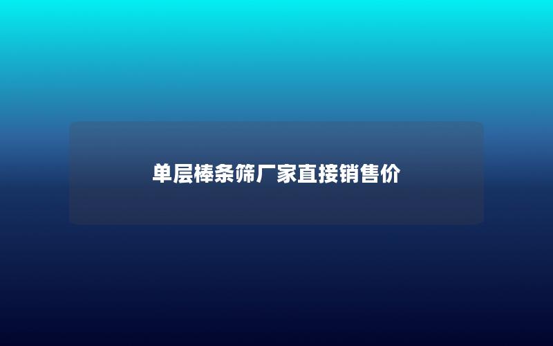单层棒条筛厂家直接销售价 单层棒条筛厂家直接销售价